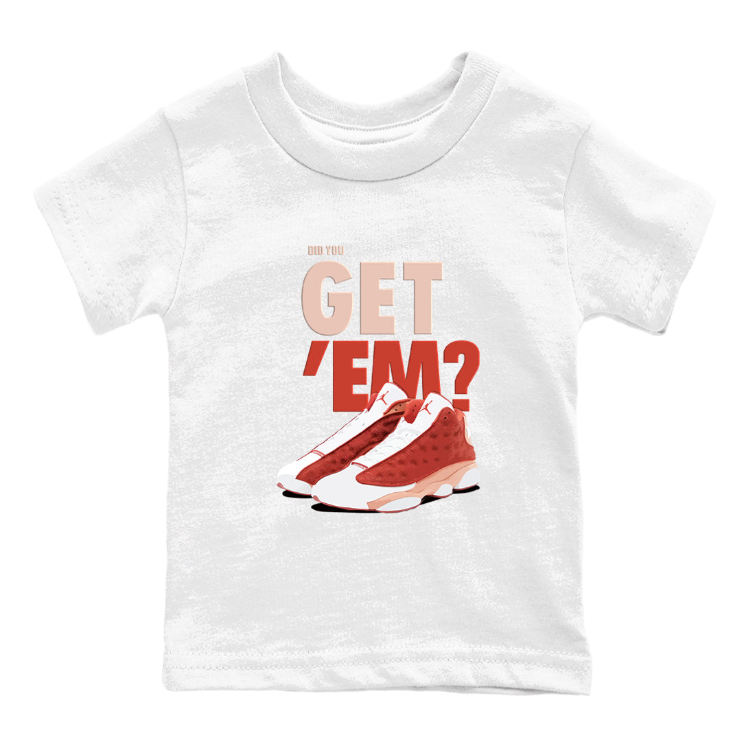 13s Dune Red shirts to match jordans Did You Get 'Em sneaker match tees Air Jordan 13 Dune Red Drip Gear Zone streetwear brand Baby and Youth White 2 cotton tee