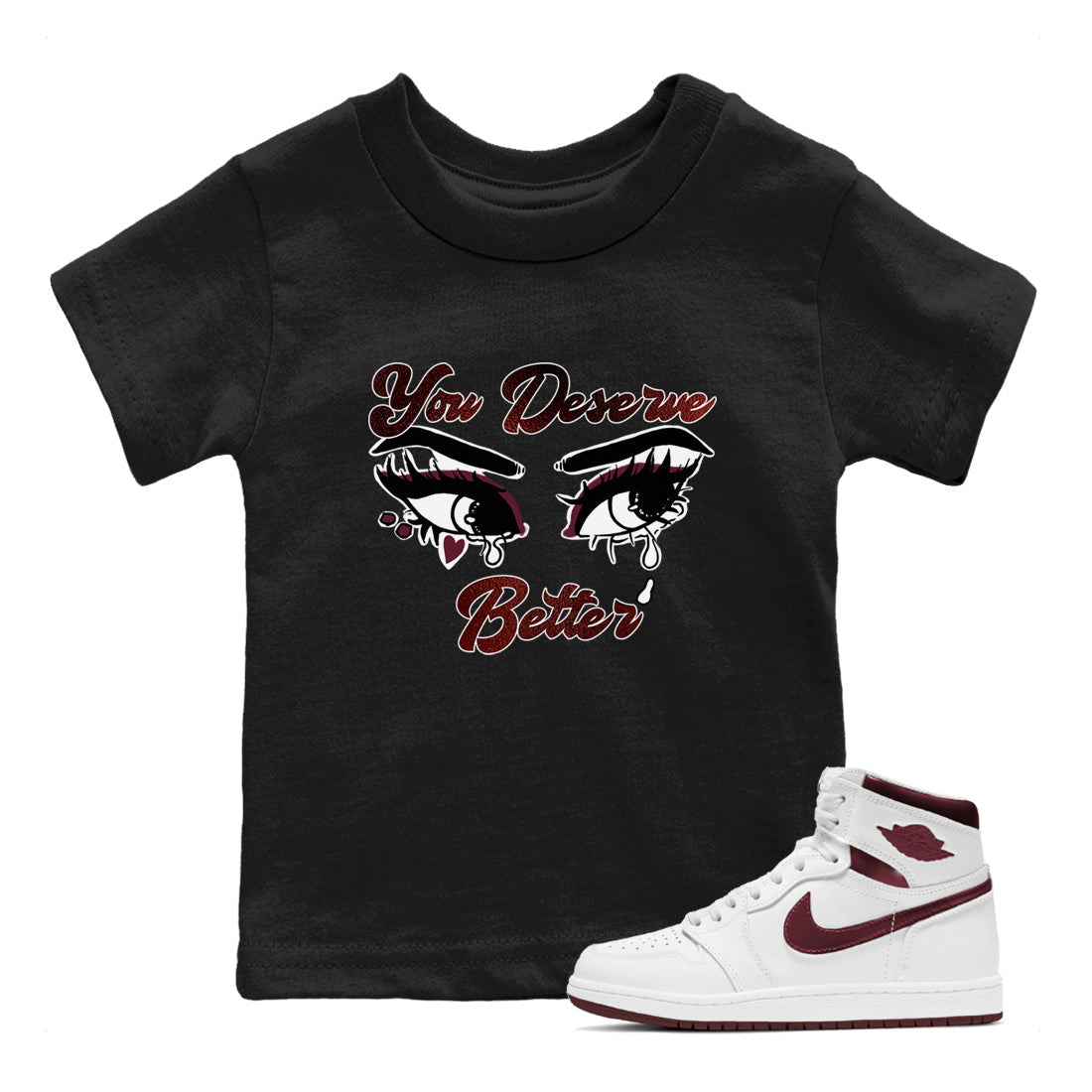 AJ1 High '85 Metallic Burgundy shirts to match jordans You Deserve Better sneaker match tees 1s High '85 Metallic Burgundy Drip Gear Zone streetwear brand Baby and Youth Black 1 cotton tee