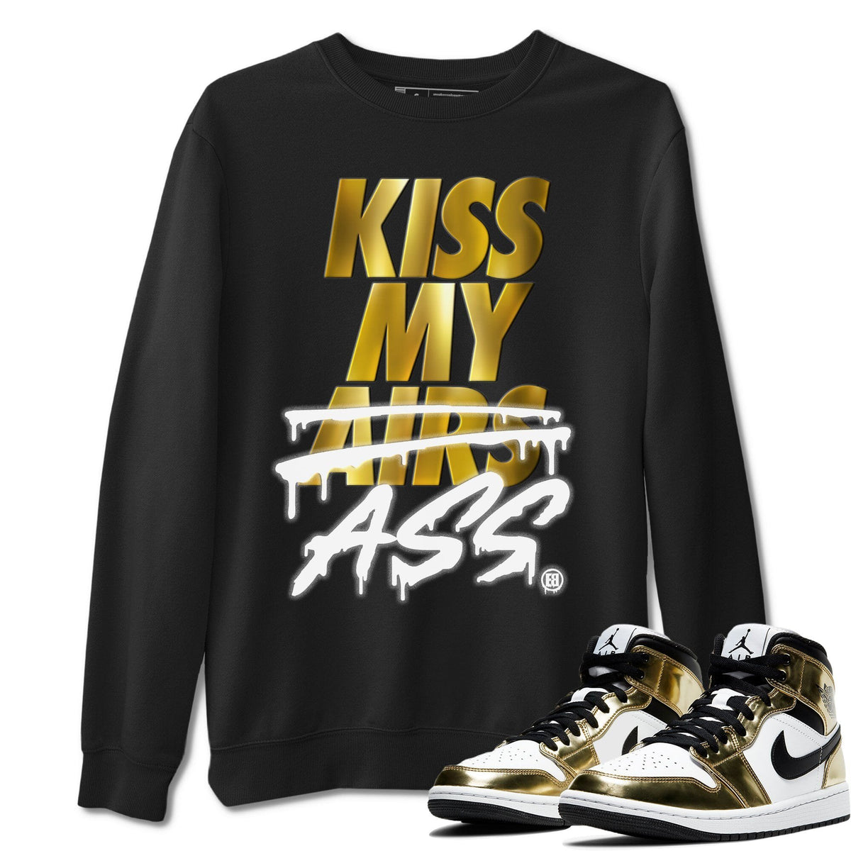 Jordan 1 Metallic Gold Shirt To Match Jordans Kiss My Ass Sneaker Tees Jordan 1 Metallic Gold Drip Gear Zone Sneaker Matching Clothing Unisex Shirts