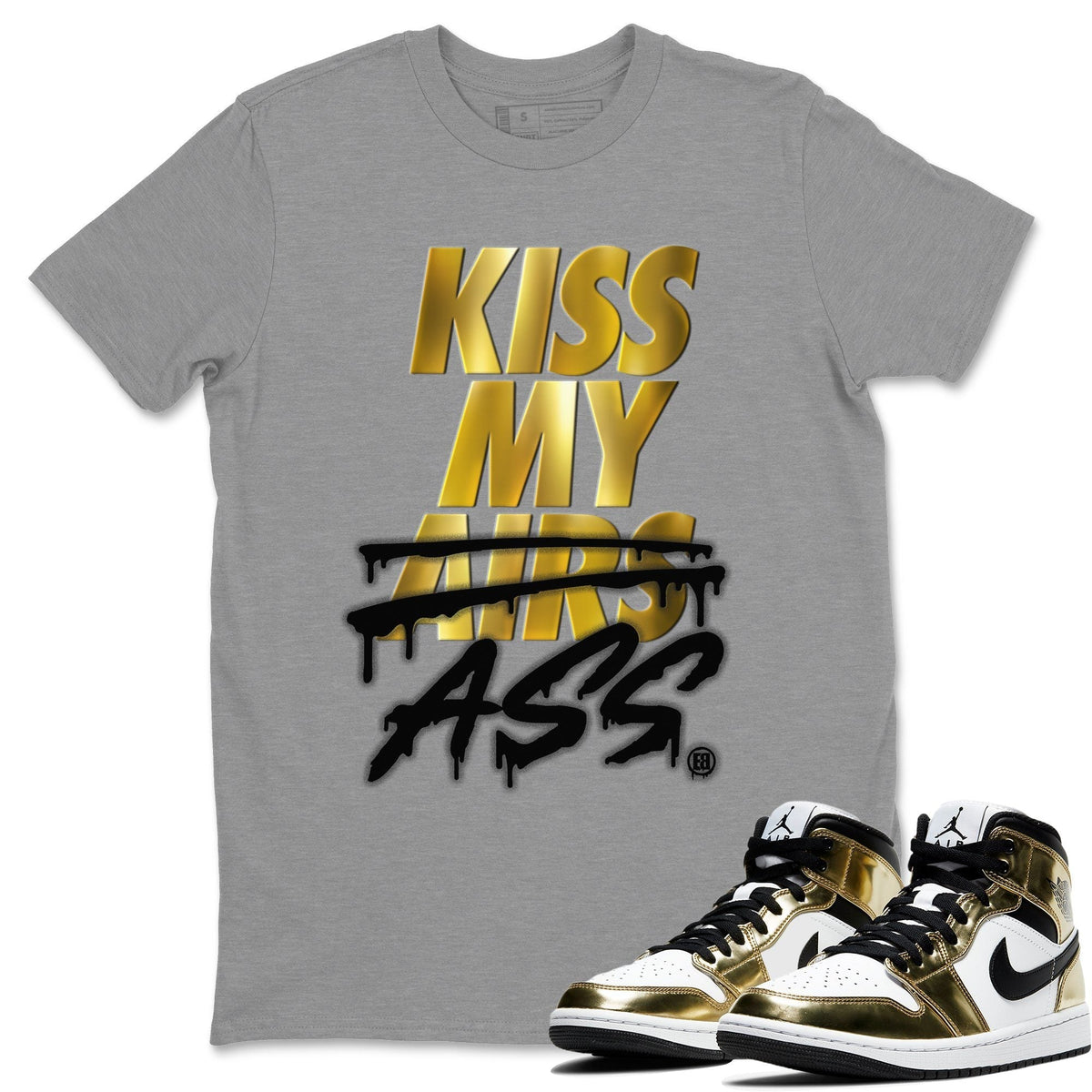 Jordan 1 Metallic Gold Shirt To Match Jordans Kiss My Ass Sneaker Tees Jordan 1 Metallic Gold Drip Gear Zone Sneaker Matching Clothing Unisex Shirts