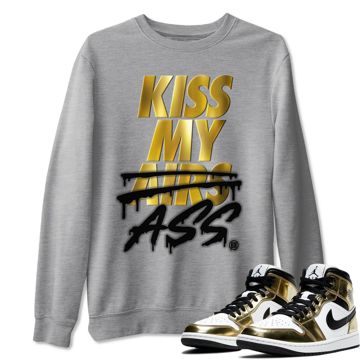 Jordan 1 Metallic Gold Shirt To Match Jordans Kiss My Ass Sneaker Tees Jordan 1 Metallic Gold Drip Gear Zone Sneaker Matching Clothing Unisex Shirts