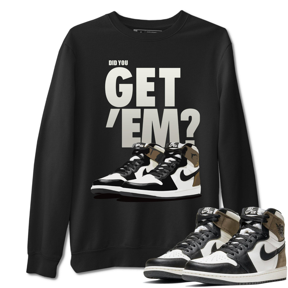 Jordan 1 Dark Mocha Sneaker Matching T-Shirt Did You Get Em SNRT Sneaker Tees Jordan 1 Dark Mocha Drip Gear Zone Crew Neck Tees