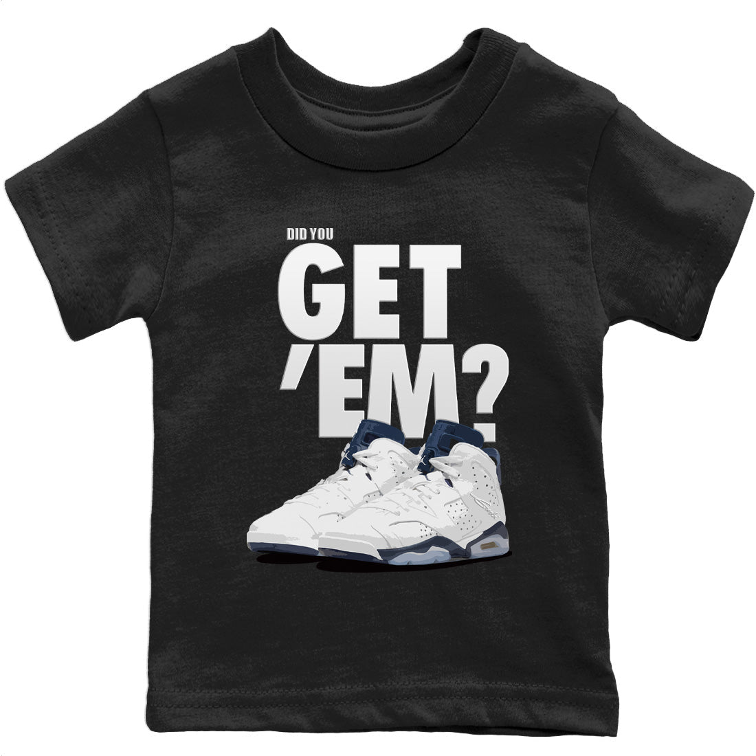 Jordan 6 Midnight Navy Sneaker Matching T-Shirt Did You Get 'Em SNRT Sneaker Tees Jordan 6 Midnight Navy Drip Gear Zone Kids Shirts