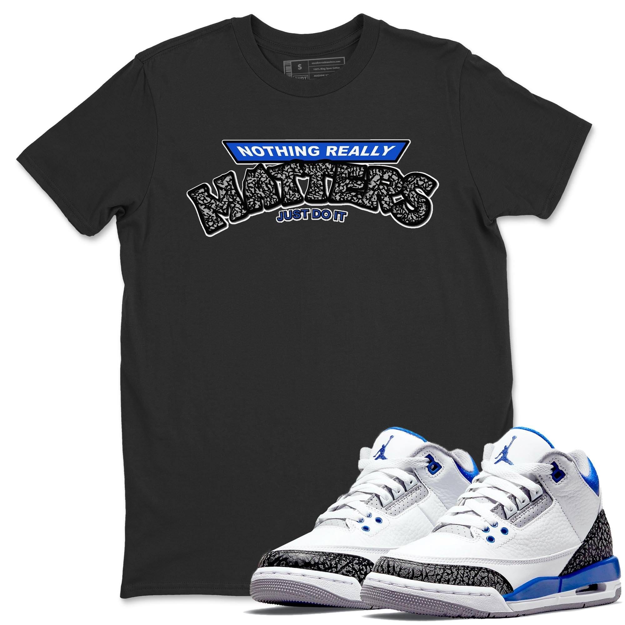 Jordan 3 Racer Blue Shirt To Match Jordans Nothing Matters Sneaker Tees Jordan 3 Racer Blue Drip Gear Zone Sneaker Matching Clothing Unisex Shirts
