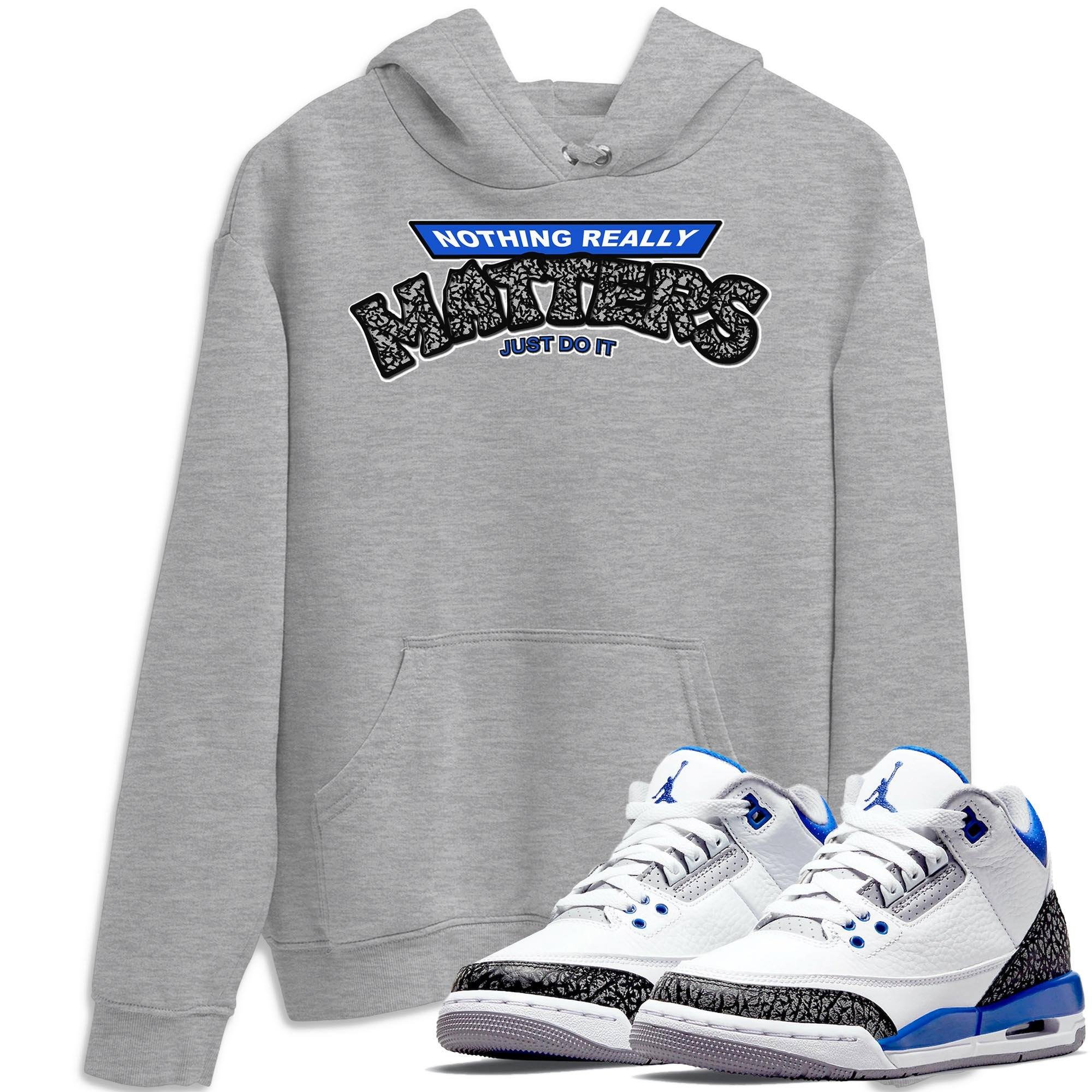 Jordan 3 Racer Blue Shirt To Match Jordans Nothing Matters Sneaker Tees Jordan 3 Racer Blue Drip Gear Zone Sneaker Matching Clothing Unisex Shirts