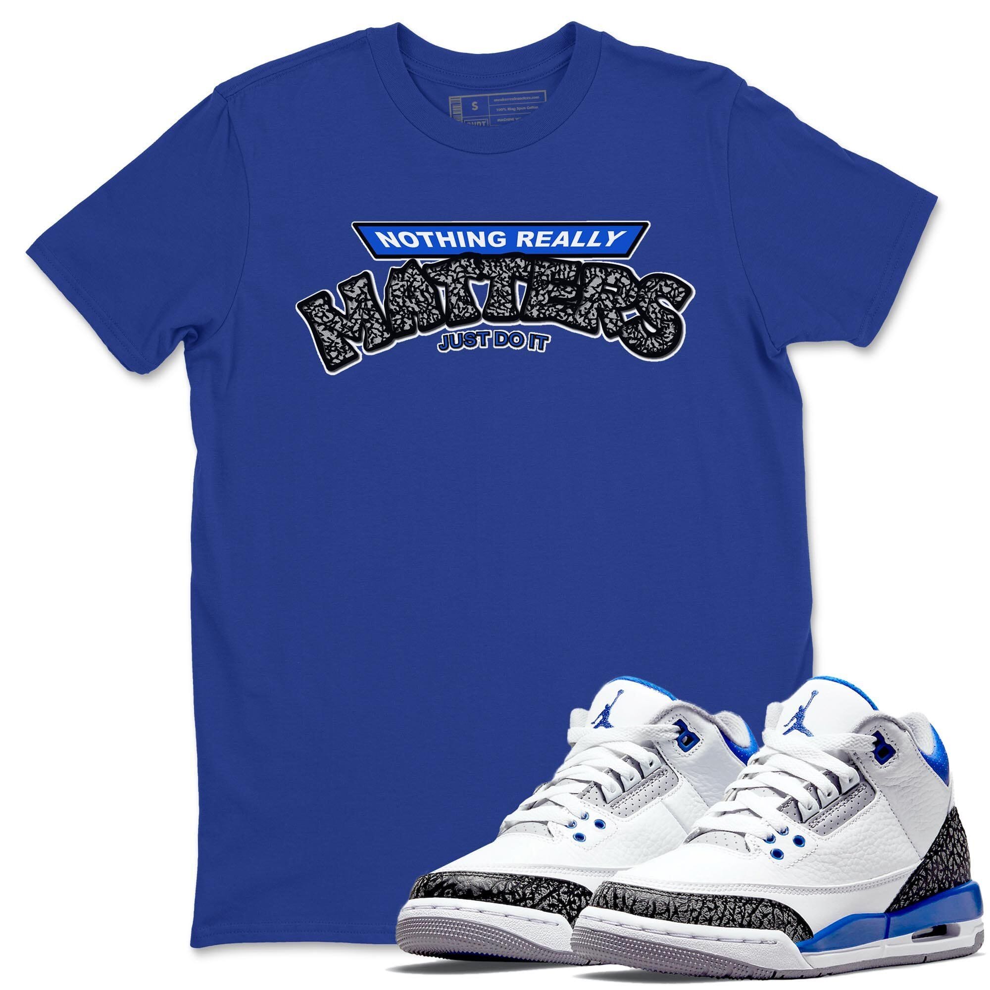 Jordan 3 Racer Blue Shirt To Match Jordans Nothing Matters Sneaker Tees Jordan 3 Racer Blue Drip Gear Zone Sneaker Matching Clothing Unisex Shirts