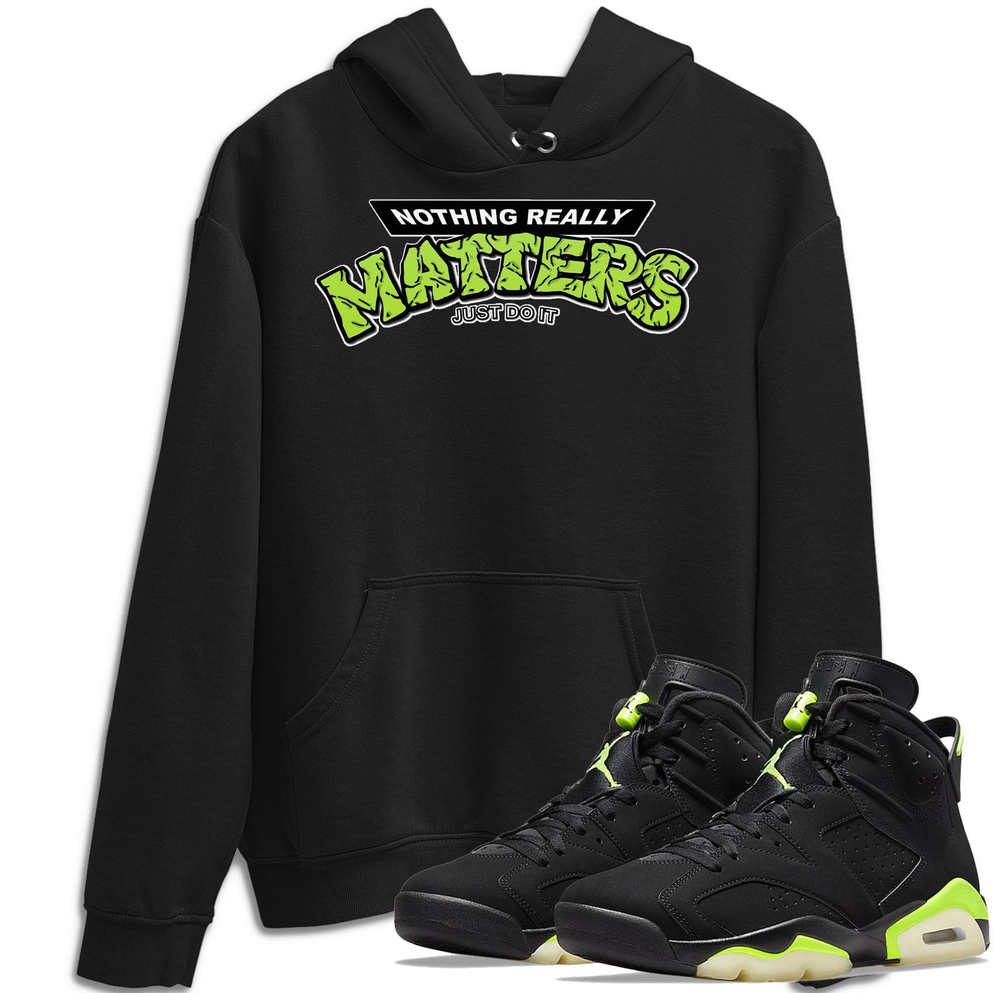 Jordan 6 Electric Green Shirt To Match Jordans Nothing Matters Sneaker Tees Jordan 6 Electric Green Drip Gear Zone Sneaker Matching Clothing Unisex Shirts