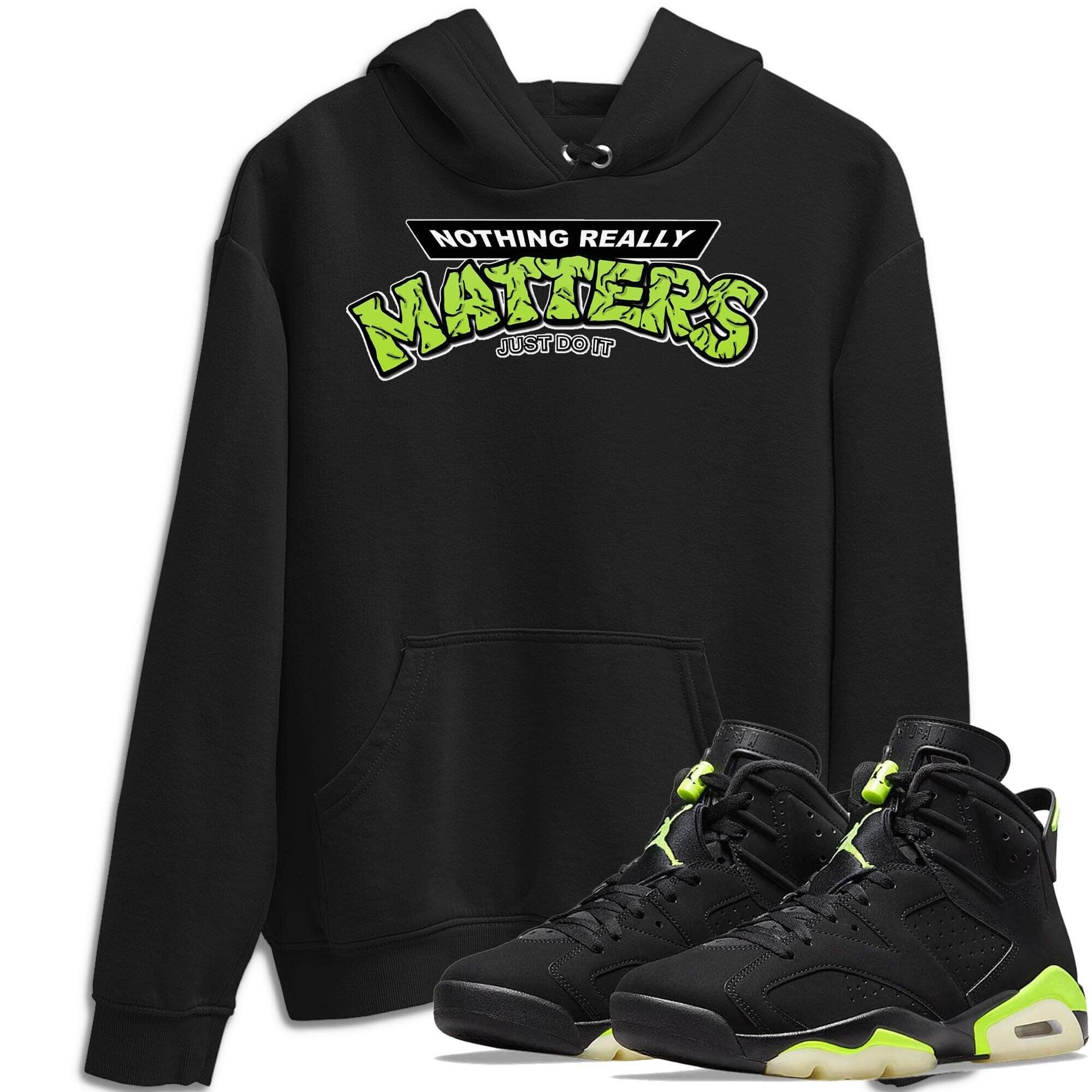 Jordan 6 Electric Green Shirt To Match Jordans Nothing Matters Sneaker Tees Jordan 6 Electric Green Drip Gear Zone Sneaker Matching Clothing Unisex Shirts