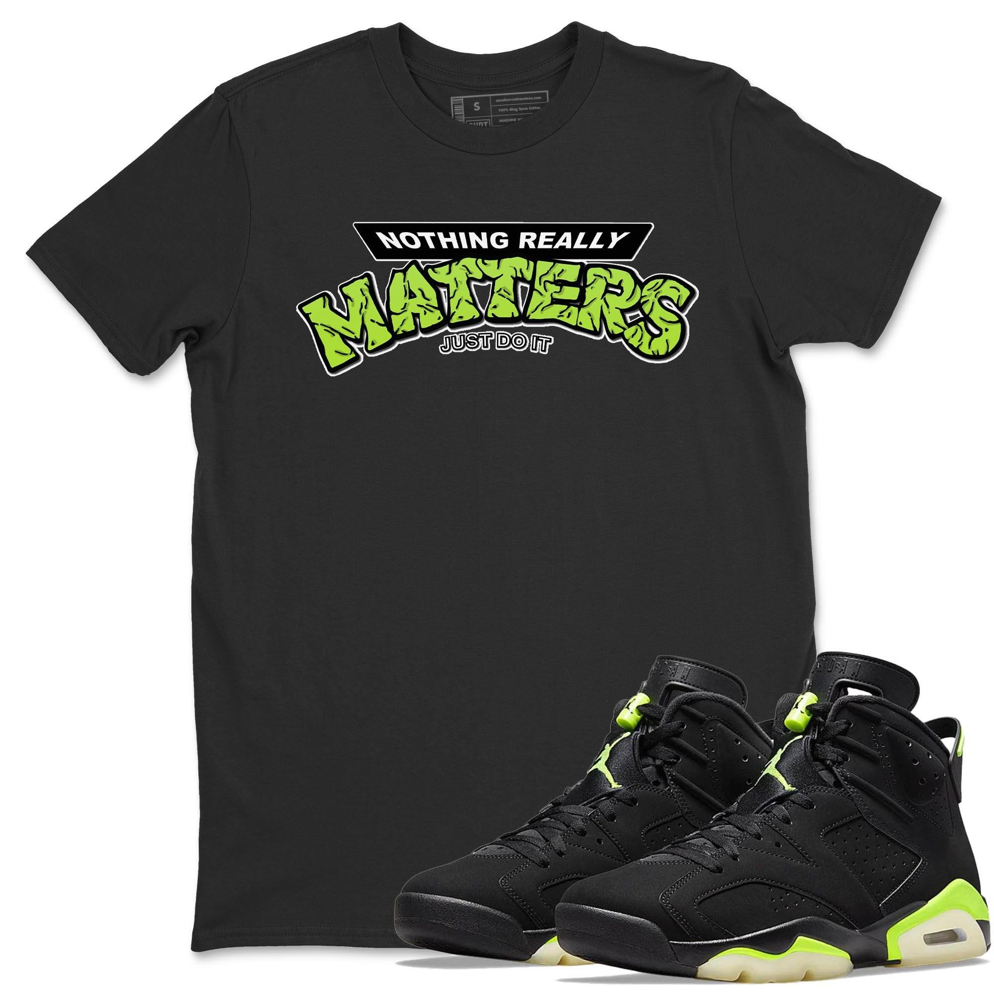 Jordan 6 Electric Green Shirt To Match Jordans Nothing Matters Sneaker Tees Jordan 6 Electric Green Drip Gear Zone Sneaker Matching Clothing Unisex Shirts