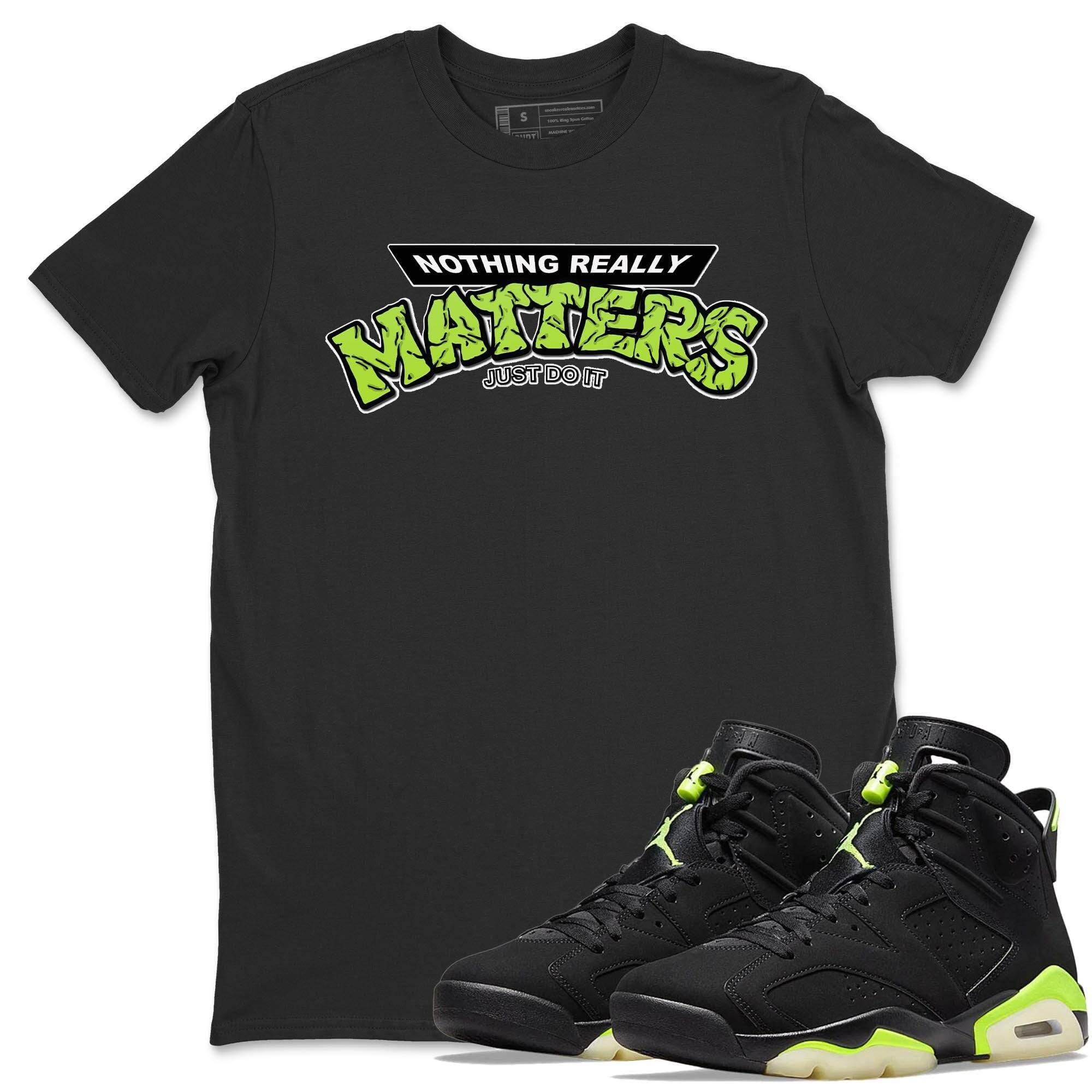 Jordan 6 Electric Green Shirt To Match Jordans Nothing Matters Sneaker Tees Jordan 6 Electric Green Drip Gear Zone Sneaker Matching Clothing Unisex Shirts