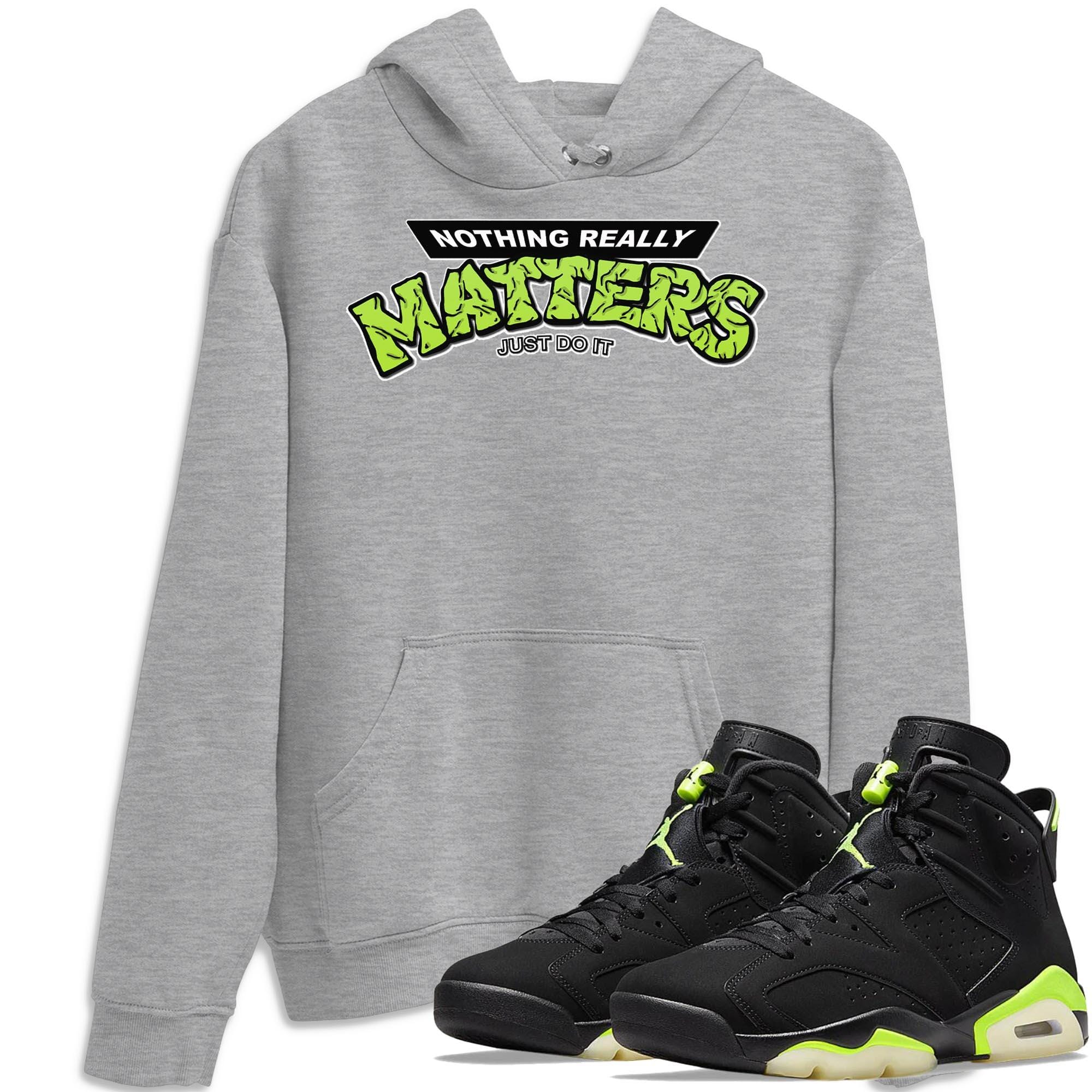 Jordan 6 Electric Green Shirt To Match Jordans Nothing Matters Sneaker Tees Jordan 6 Electric Green Drip Gear Zone Sneaker Matching Clothing Unisex Shirts