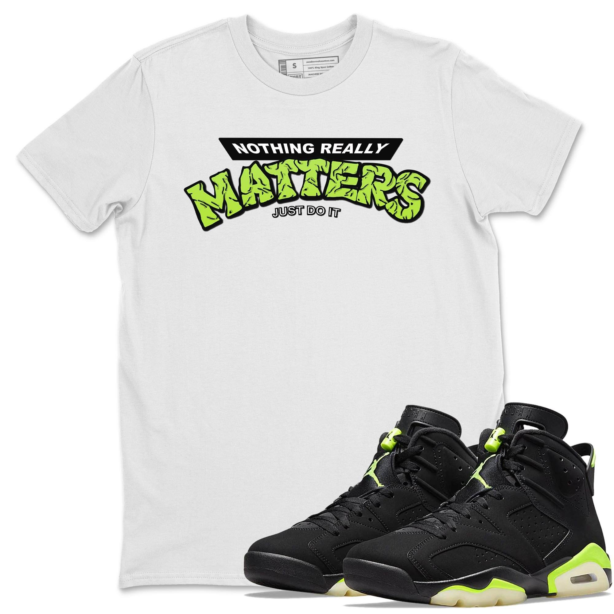 Jordan 6 Electric Green Shirt To Match Jordans Nothing Matters Sneaker Tees Jordan 6 Electric Green Drip Gear Zone Sneaker Matching Clothing Unisex Shirts