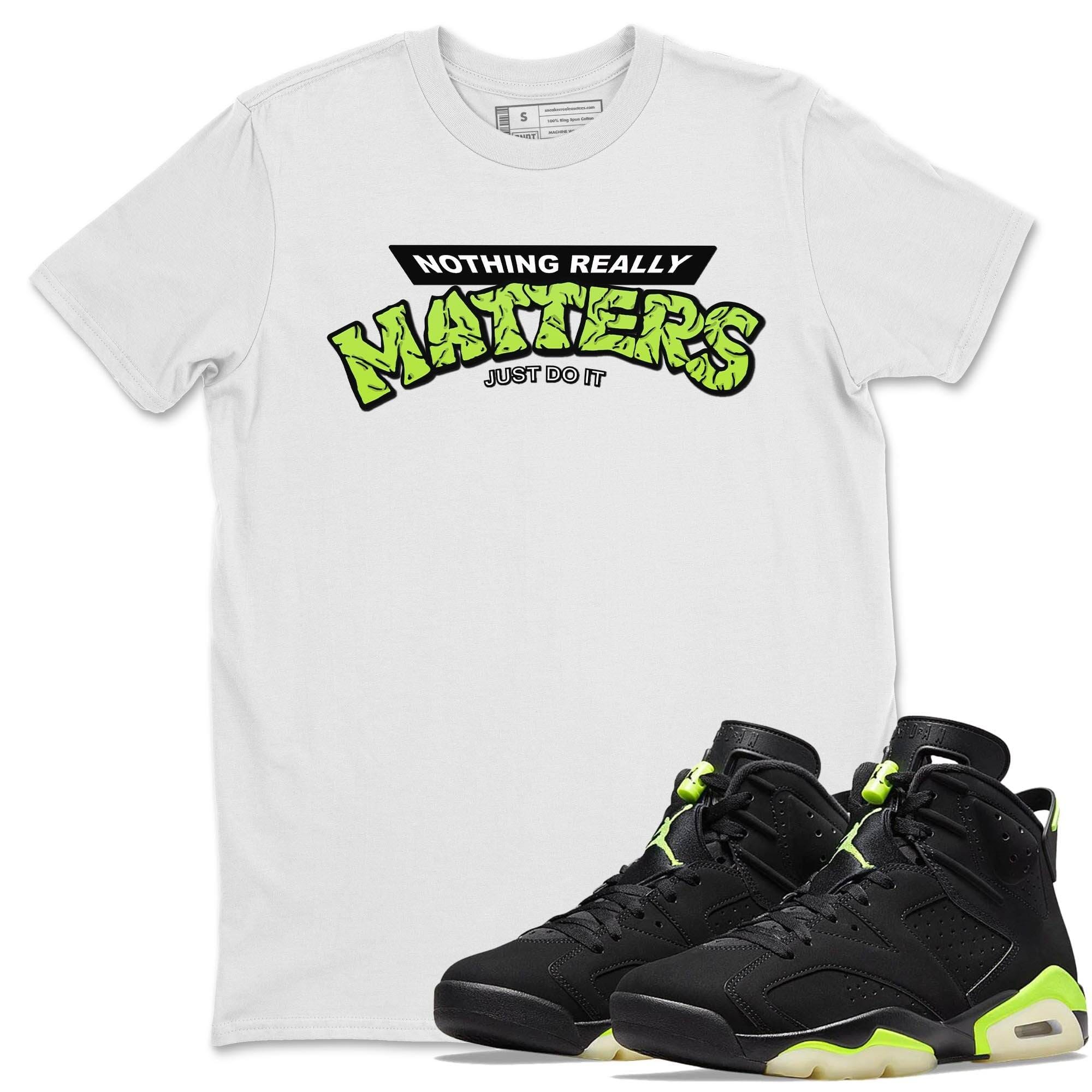 Jordan 6 Electric Green Shirt To Match Jordans Nothing Matters Sneaker Tees Jordan 6 Electric Green Drip Gear Zone Sneaker Matching Clothing Unisex Shirts