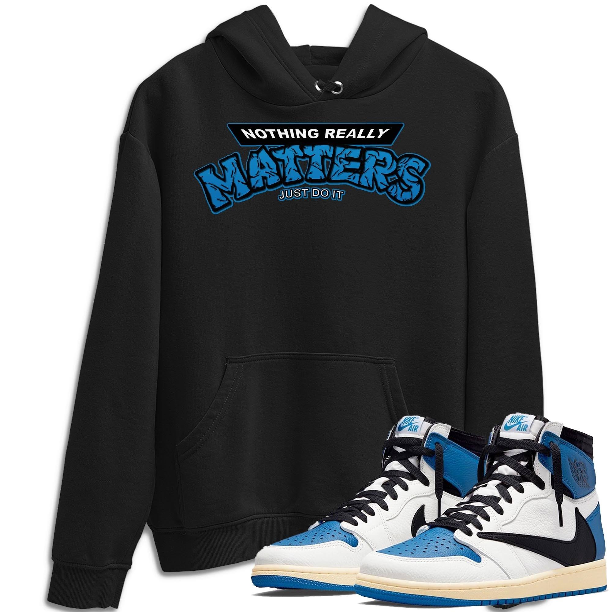 Jordan 1 Travis Scott Fragment Shirt To Match Jordans Nothing Matters Sneaker Tees Jordan 1 Travis Scott Fragment Drip Gear Zone Sneaker Matching Clothing Unisex Shirts
