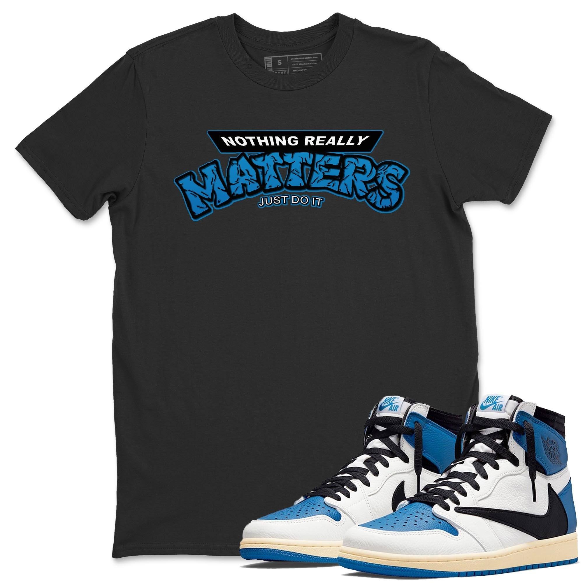 Jordan 1 Travis Scott Fragment Shirt To Match Jordans Nothing Matters Sneaker Tees Jordan 1 Travis Scott Fragment Drip Gear Zone Sneaker Matching Clothing Unisex Shirts