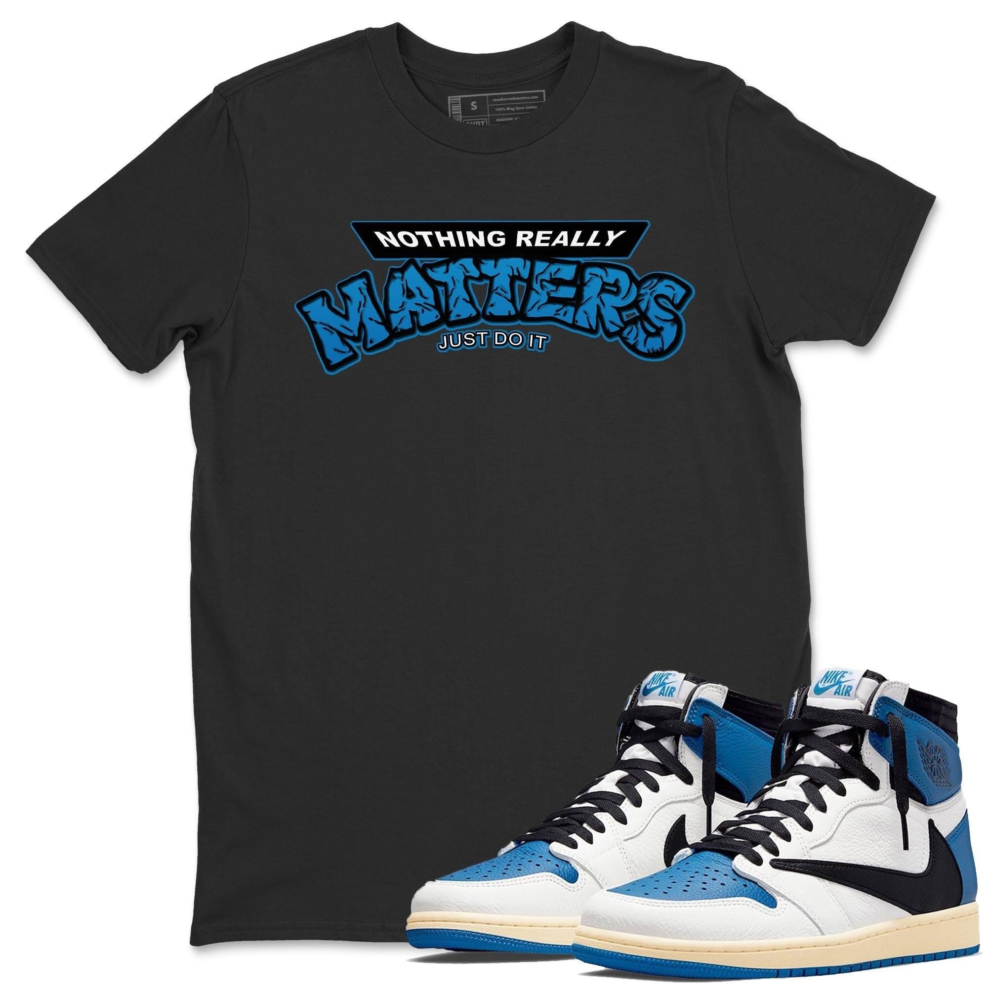 Jordan 1 Travis Scott Fragment Shirt To Match Jordans Nothing Matters Sneaker Tees Jordan 1 Travis Scott Fragment Drip Gear Zone Sneaker Matching Clothing Unisex Shirts
