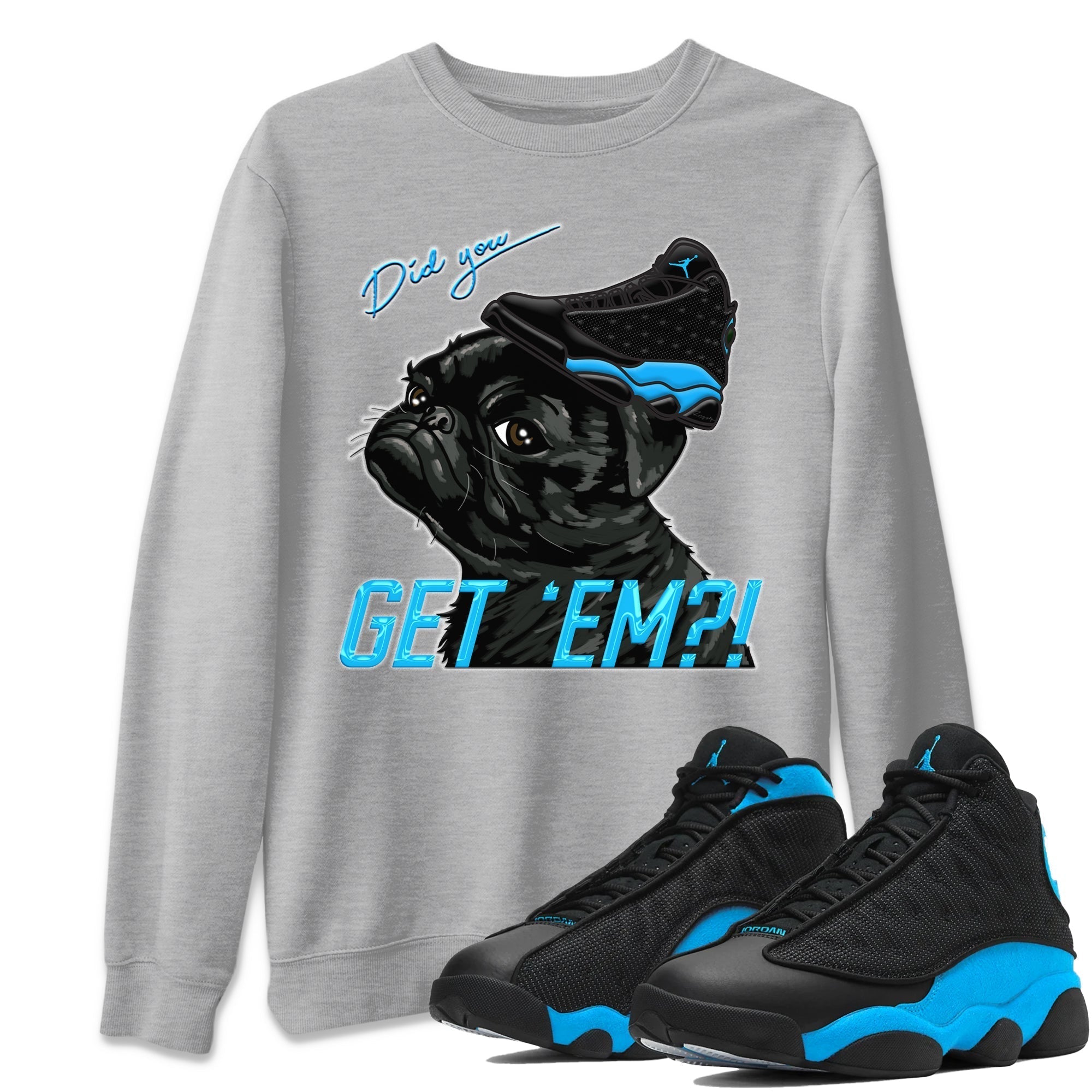 Jordan 13 UNC Shirt To Match Jordans Pug Get Em Sneaker Tees Jordan 13 UNC Drip Gear Zone Sneaker Matching Clothing Unisex Shirts