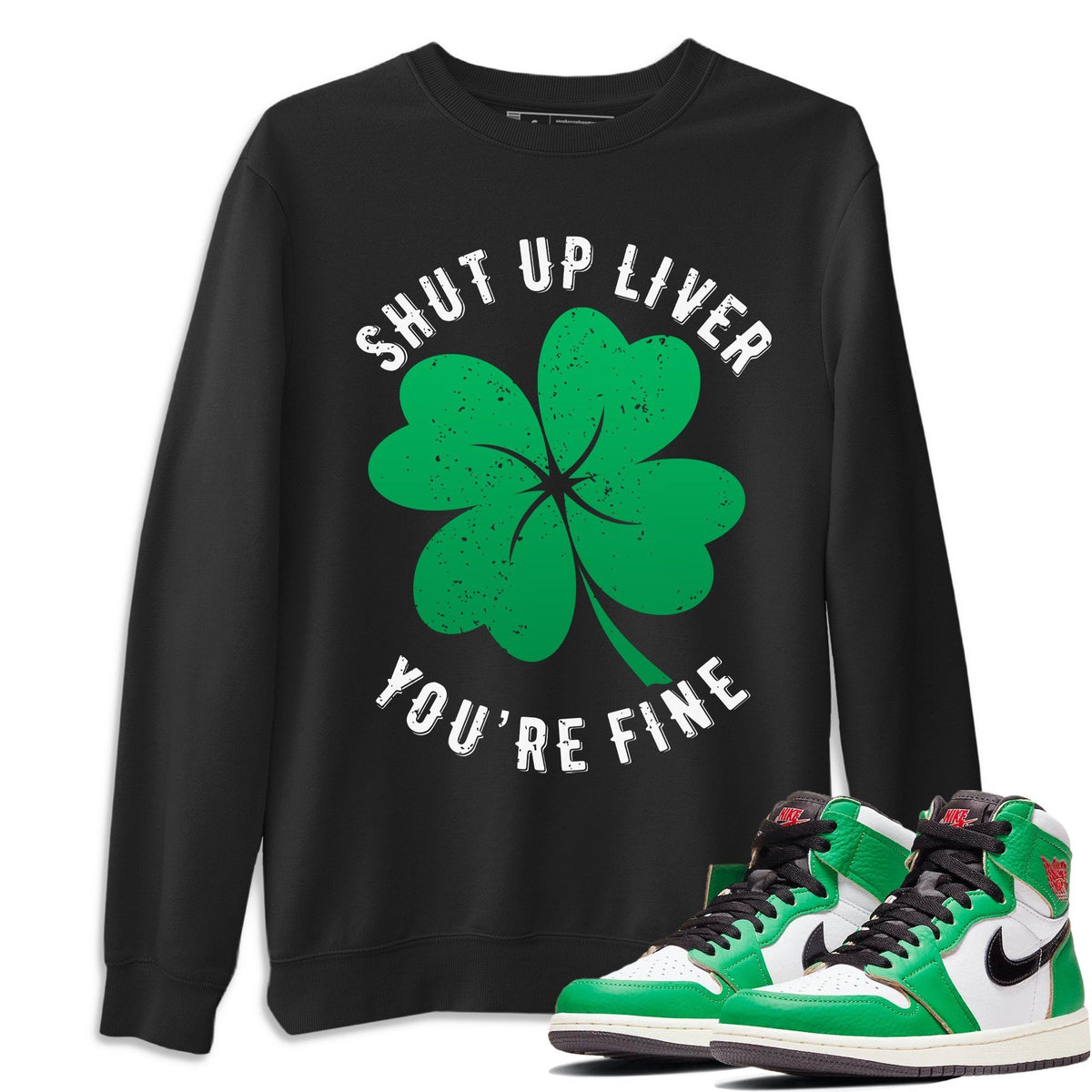 Jordan 1 Lucky Green Shirt To Match Jordans Shut Up Liver You're Fine Sneaker Tees Jordan 1 Lucky Green Drip Gear Zone Sneaker Matching Clothing Unisex Shirts