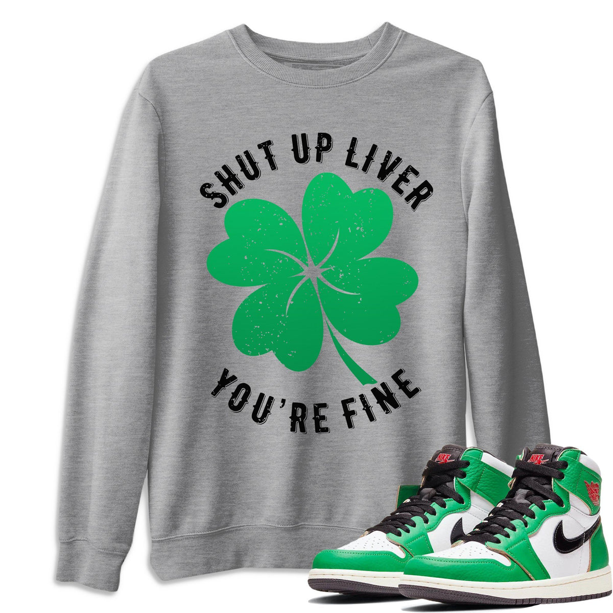 Jordan 1 Lucky Green Shirt To Match Jordans Shut Up Liver You're Fine Sneaker Tees Jordan 1 Lucky Green Drip Gear Zone Sneaker Matching Clothing Unisex Shirts