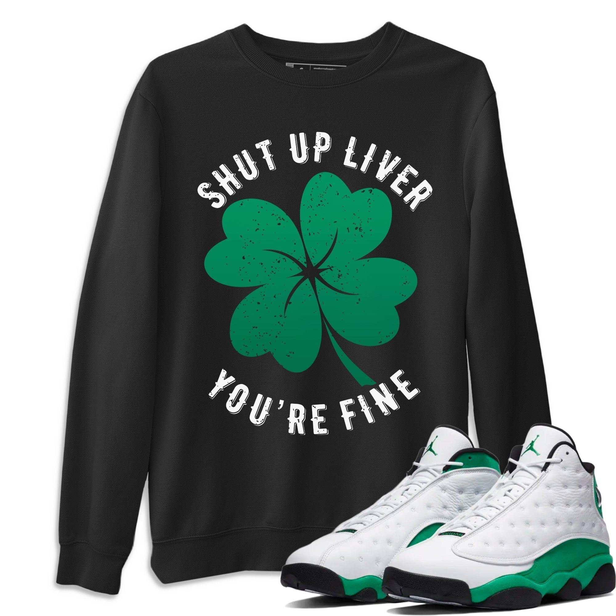 Jordan 13 Lucky Green Shirt To Match Jordans Shut Up Liver You're Fine Sneaker Tees Jordan 13 Lucky Green Drip Gear Zone Sneaker Matching Clothing Unisex Shirts