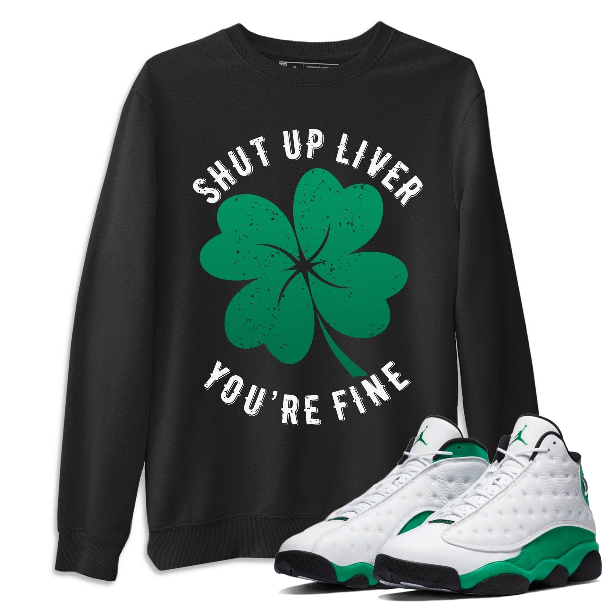 Jordan 13 Lucky Green Shirt To Match Jordans Shut Up Liver You're Fine Sneaker Tees Jordan 13 Lucky Green Drip Gear Zone Sneaker Matching Clothing Unisex Shirts