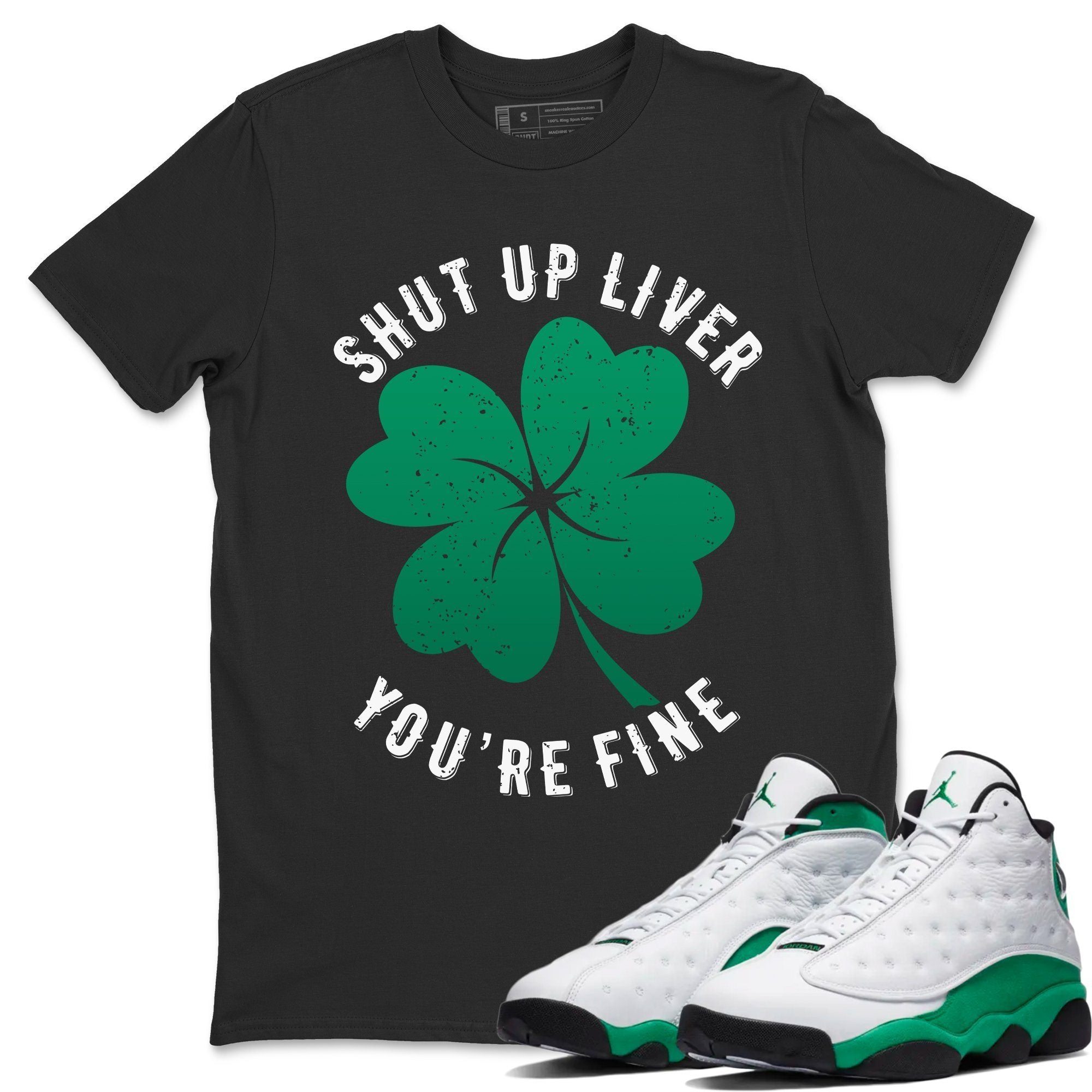 Jordan 13 Lucky Green Shirt To Match Jordans Shut Up Liver You're Fine Sneaker Tees Jordan 13 Lucky Green Drip Gear Zone Sneaker Matching Clothing Unisex Shirts