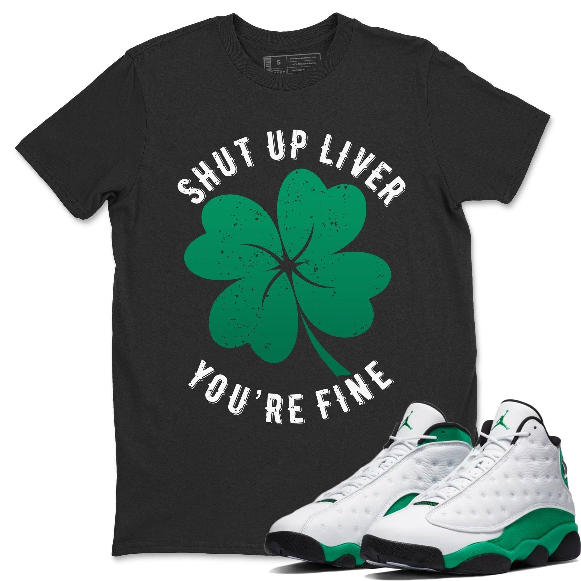 Jordan 13 Lucky Green Shirt To Match Jordans Shut Up Liver You're Fine Sneaker Tees Jordan 13 Lucky Green Drip Gear Zone Sneaker Matching Clothing Unisex Shirts