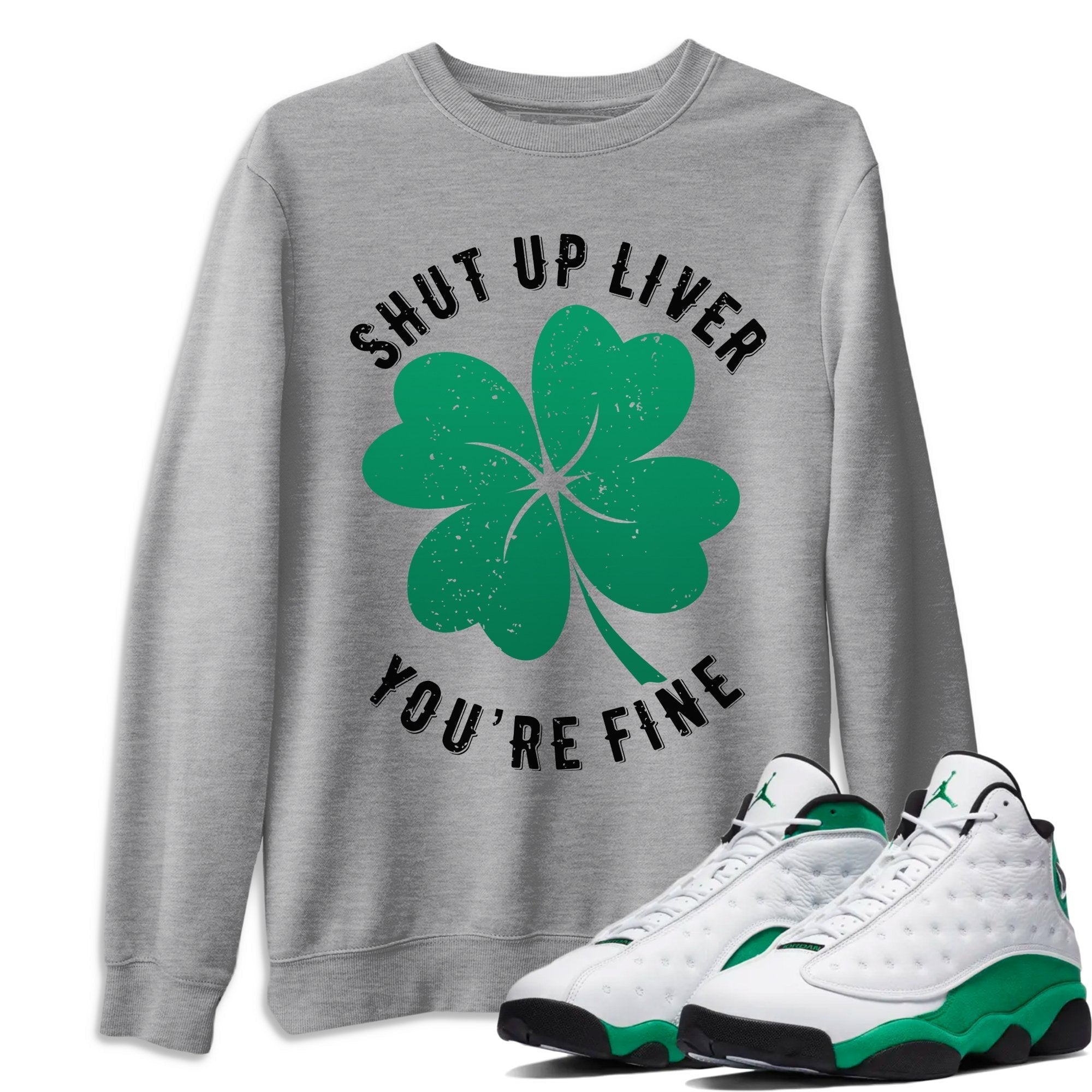 Jordan 13 Lucky Green Shirt To Match Jordans Shut Up Liver You're Fine Sneaker Tees Jordan 13 Lucky Green Drip Gear Zone Sneaker Matching Clothing Unisex Shirts
