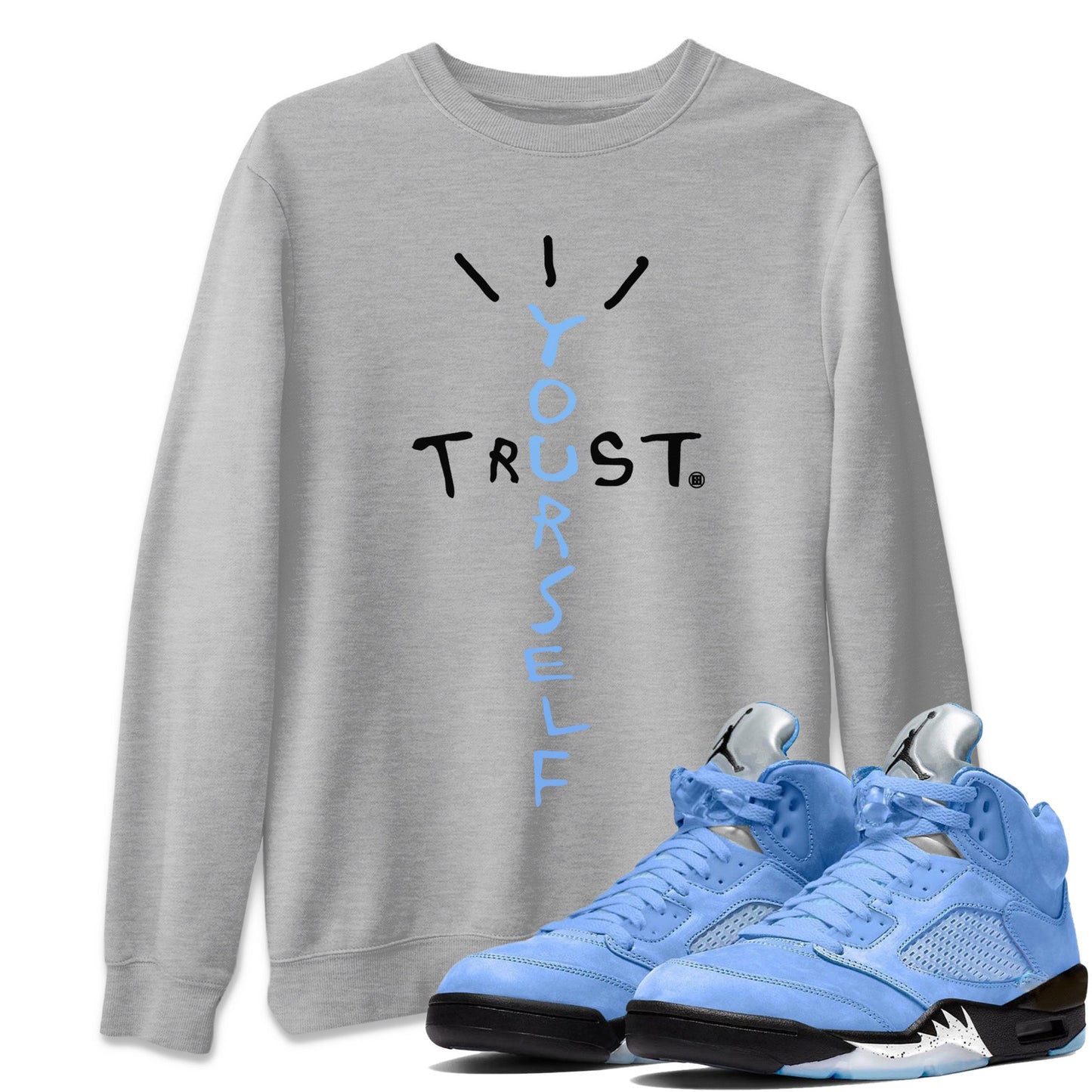 Air Jordan 5 UNC Shirt To Match Jordans Trust Yourself Sneaker Tees Air Jordan 5 Retro UNC Drip Gear Zone Sneaker Matching Clothing Unisex Shirts Heather Grey 1